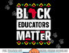 Black Educators Matter Shirt Teacher Black History Month  png, sublimation copy.jpg