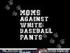 Moms Against White Baseball Pants png, sublimation copy.jpg