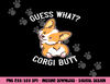 Guess What Corgi Butt Funny Corgi Dog Gift Pun Shirt  png, sublimation copy.jpg