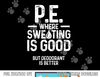 Physical Education PE Where Sweating Is Good PE Teacher  png, sublimation copy.jpg