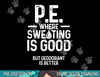 Physical Education PE Where Sweating Is Good PE Teacher  png, sublimation copy.jpg