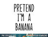 Pretend I m A Banana Costume Halloween Lazy Easy png, sublimation copy.jpg