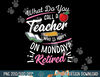 Retirement Teacher Retired Teacher Happy On Monday  png, sublimation copy.jpg