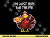 I m just here for the Pie Funny Thanksgiving Pumpkin Pie png, sublimation copy.jpg