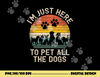 I m Just Here to Pet All the Dogs Pet Dog Lover  png, sublimation copy.jpg