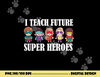 I Teach Future Superheroes Last Day Back To School Teacher  png, sublimation copy.jpg