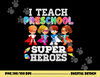 I Teach Preschool Superheroes  png, sublimation Back To School Teacher  png, sublimation copy.jpg