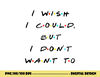 I wish I Could, But I Don t Want To Funny Quote png, sublimation copy.jpg