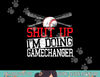Shut Up Im Doing Game Changer for a Game Changer Baseball png, sublimation.jpg