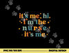 It s-Me, Hi, I m The Nurse, It s-Me, Funny Nurse In Song Tee png,sublimation copy.jpg