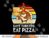 Turkey Funny Thanksgiving Save Turkeys Eat Pizza Men Boys png, sublimation copy.jpg