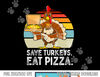 Turkey Funny Thanksgiving Save Turkeys Eat Pizza Men Boys png, sublimation copy.jpg