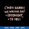Cmon Harry We Wanna Say Goodnight to You Svg, Funny Svg, Png Dxf Eps Digital File.jpeg