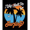 MR-2682023121846-qualityperfectionus-digital-download-i-was-made-for-surfing-image-1.jpg