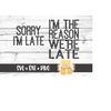 MR-288202314635-sorry-im-late-svg-im-the-reason-were-late-svg-image-1.jpg