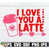 MR-792023143038-i-love-you-a-latte-valentines-day-svg-valentines-image-1.jpg