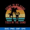 Drink In My Hand Toes In The Sand Svg, Funny Vacation Svg, Png Dxf Eps File.jpeg