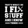 That's What I Do I Fix Stuff And I Know Things Svg, Funny Quote Svg, Cricut and Silhouette - 1.jpg