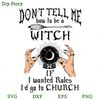 Don't Tell Me How To Be a Witch If I Wanted Rules I'd Go To Church SVG, Witches SVG, Halloween SVG.jpg