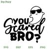 You Scared Bro SVG, Funny Ghost SVG, Halloween SVG.jpg