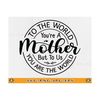 MR-81020238533-to-the-world-you-are-a-mother-svg-mothers-day-gift-svg-mom-image-1.jpg