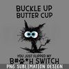 DMBB906-Cat Buckle Up Butter Cup You Just Flipped My Bitch Switch PNG Download.jpg
