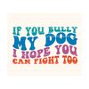 1112023205322-if-you-bully-my-dog-i-hope-you-can-fight-too-svg-gift-for-image-1.jpg