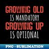 MR-20231103-14827_Growing Old Is Mandatory Growing Up Is Optional 1413.jpg