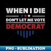 BF-20231106-22632_When I Die Dont Let Me Vote Democrat - Anti Democrat 6354.jpg