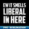 XC-20231106-7008_Ew It Smells Liberal In Here Anti Liberal Democtrat Funny Political 6872.jpg