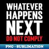 GT-20231107-12556_Whatever Happens Next Do Not Comply 9669.jpg