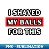 IM-20231107-3431_I Shaved My Balls For This 6209.jpg