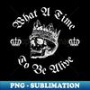 VA-20231115-24449_What a time to be alive king skull 6280.jpg