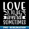 NX-20231116-8149_Love to be weird sometimes motivational sayings 1876.jpg