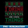 XG-20231118-41609_Thats what I do I drink and I know things ugly Christmas sweater 2436.jpg