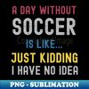 ML-20231119-765_A Day Without Soccer Is Like Just Kidding I Have No Idea 7701.jpg