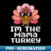 OI-20231119-23834_Im The Mama Turkey Funny Family Thanksgiving Mom Women 1175.jpg
