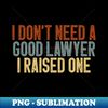 ET-20231120-20797_I Dont Need a Good Lawyer I Raised One Cute Law School Gift Idea  Birthday Gifts Vintage Design 4716.jpg