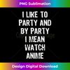 ZX-20231121-2777_I Like To Party And By Party I Mean Watch Anime Gift T- 1883.jpg