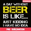 BEER28102302-A Day Without Beer Is Like PNG Beer Time PNG Drinking Beer PNG.png
