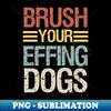 IR-20231121-9828_Brush Your Effing Dogs  Funny Dog Mom Gift  Dog Groomer Gift Idea  Pet Groomer  Mothers day Vintage Design 1147.jpg