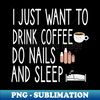 WI-20231121-34791_i just want to drink coffee do nails and sleep Nail  Nail Tech Gift Manicurist  Manicurist Gift  Gift for Manicurist  funny Manicurist  Manicu