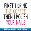 ZT-20231121-23635_first i drink the coffee then i polish your nails Nail  Nail Tech Gift Manicurist  Manicurist Gift  Gift for Manicurist  funny Manicurist  Man