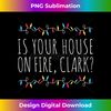 AC-20231122-6014_Is Your House On Fire Clark Funny Sayings Christmas 0402.jpg