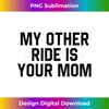 JD-20231124-6001_My Other Ride Is Your Mom Inappropriate Humor Gift 3277.jpg