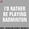 BM2908231500247-Badminton PNG Id Rather Be Playing Badminton - Badminton Lover Gift.jpg