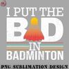 BM2908231500255-Badminton PNG I Put The Bad In Badminton.jpg