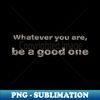 OC-44978_Whatever you are be a good one 2304.jpg