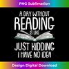 GF-20231126-256_A Day Without Reading Is Like Just Kidding I Have No Idea 0030.jpg