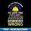 HA-25872_Im An Engineer To Save Time Lets Just Assume That Im Never Wrong 9229.jpg